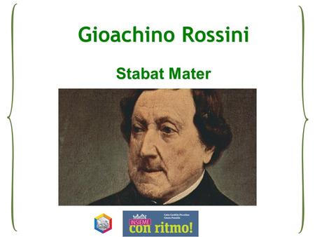 Gioachino Rossini Stabat Mater. La vita Gioachino Rossini nacque a Pesaro nel 1792 e dopo avere completato gli studi musicali a Bologna, si affermò rapidamente.