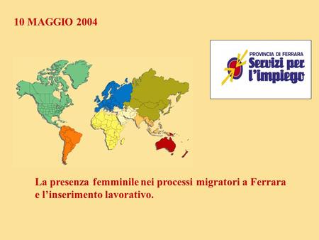 10 MAGGIO 2004 La presenza femminile nei processi migratori a Ferrara e l’inserimento lavorativo.