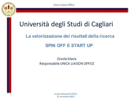 Unica Liaison Office Università degli Studi di Cagliari La valorizzazione dei risultati della ricerca Orsola Macis Responsabile UNICA LIAISON OFFICE Corso.