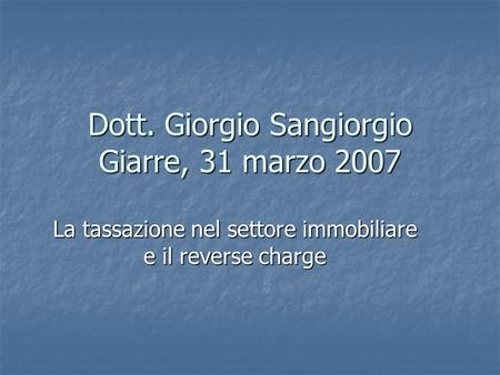 Dott. Giorgio Sangiorgio Giarre, 31 marzo 2007 La tassazione nel settore immobiliare e il reverse charge.