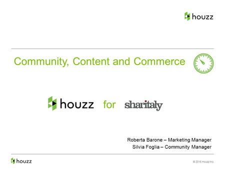 © 2015 Houzz Inc. Community, Content and Commerce for Roberta Barone – Marketing Manager Silvia Foglia – Community Manager.