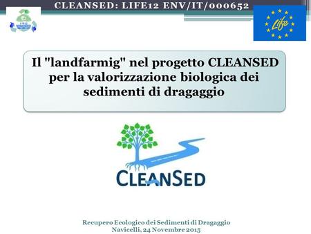 CLEANSED: LIFE12 ENV/IT/000652 Il landfarmig nel progetto CLEANSED per la valorizzazione biologica dei sedimenti di dragaggio Recupero Ecologico dei.