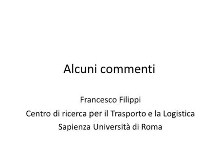 Alcuni commenti Francesco Filippi Centro di ricerca per il Trasporto e la Logistica Sapienza Università di Roma.