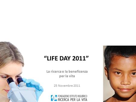 “LIFE DAY 2011” La ricerca e la beneficenza per la vita 25 Novembre 2011.