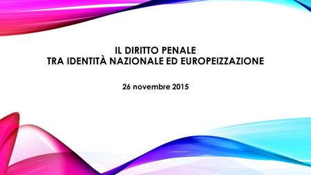 IL DIRITTO PENALE TRA IDENTITÀ NAZIONALE ED EUROPEIZZAZIONE 26 novembre 2015.