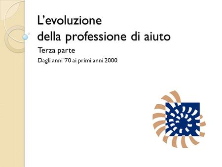 L’evoluzione della professione di aiuto Terza parte Dagli anni ‘70 ai primi anni 2000.