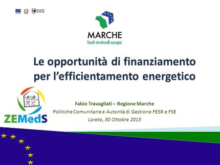 Le opportunità di finanziamento per l’efficientamento energetico Fabio Travagliati – Regione Marche Politiche Comunitarie e Autorità di Gestione FESR e.