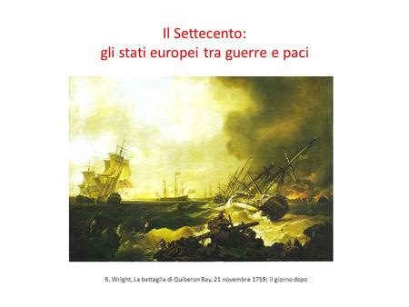 Il Settecento: gli stati europei tra guerre e paci R. Wright, La battaglia di Quiberon Bay, 21 novembre 1759: il giorno dopo.