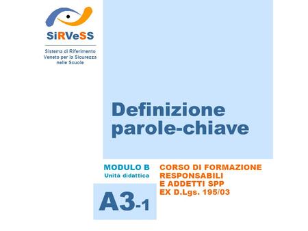 Definizione parole-chiave SiRVeSS Sistema di Riferimento Veneto per la Sicurezza nelle Scuole A3 -1 MODULO B Unità didattica CORSO DI FORMAZIONE RESPONSABILI.