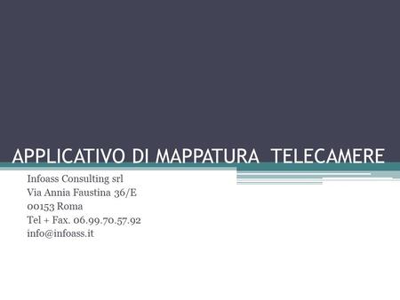 APPLICATIVO DI MAPPATURA TELECAMERE Infoass Consulting srl Via Annia Faustina 36/E 00153 Roma Tel + Fax. 06.99.70.57.92