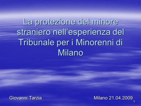 1 La protezione del minore straniero nell’esperienza del Tribunale per i Minorenni di Milano Giovanni TarziaMilano 21.04.2009.