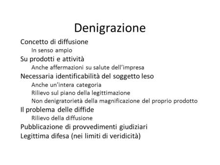 Denigrazione Concetto di diffusione In senso ampio Su prodotti e attività Anche affermazioni su salute dell’impresa Necessaria identificabilità del soggetto.