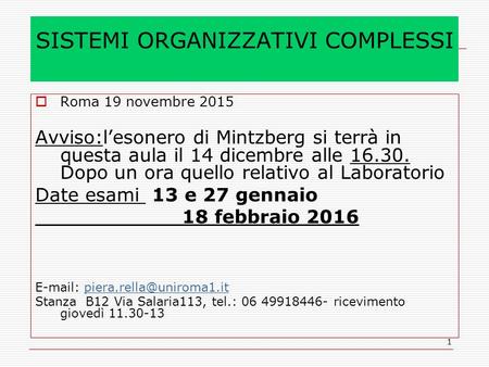 1 SISTEMI ORGANIZZATIVI COMPLESSI  Roma 19 novembre 2015 Avviso:l’esonero di Mintzberg si terrà in questa aula il 14 dicembre alle 16.30. Dopo un ora.