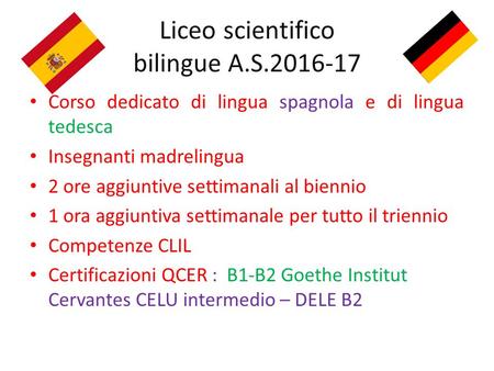 Liceo scientifico bilingue A.S.2016-17 Corso dedicato di lingua spagnola e di lingua tedesca Insegnanti madrelingua 2 ore aggiuntive settimanali al biennio.