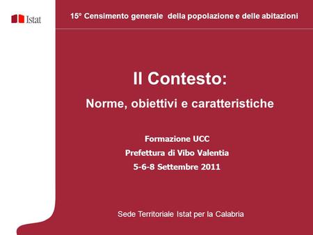 Il Contesto: Norme, obiettivi e caratteristiche 15° Censimento generale della popolazione e delle abitazioni Formazione UCC Prefettura di Vibo Valentia.