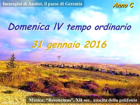 Anno C Domenica lV tempo ordinario 31 gennaio 2016 Musica: “Resonemus”, XII sec. nascita della polifonia Immagini di Anatot, il paese di Geremia.