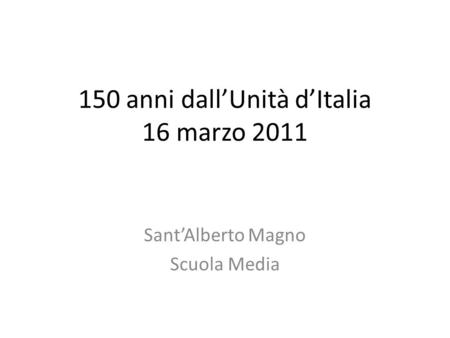 150 anni dall’Unità d’Italia 16 marzo 2011 Sant’Alberto Magno Scuola Media.