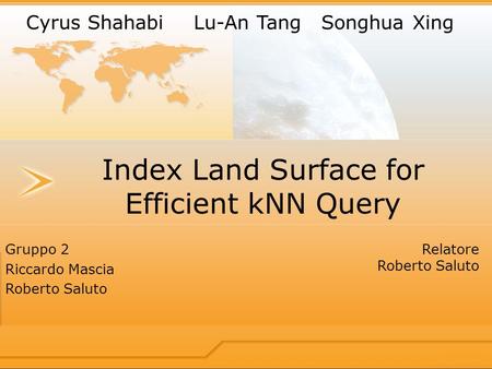 Index Land Surface for Efficient kNN Query Gruppo 2 Riccardo Mascia Roberto Saluto Relatore Roberto Saluto Cyrus Shahabi Lu-An TangSonghua Xing.