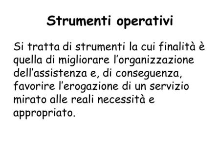 Strumenti operativi Si tratta di strumenti la cui finalità è quella di migliorare l’organizzazione dell’assistenza e, di conseguenza, favorire l’erogazione.