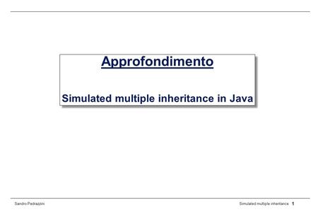 1 Simulated multiple inheritance Sandro Pedrazzini Approfondimento Simulated multiple inheritance in Java.