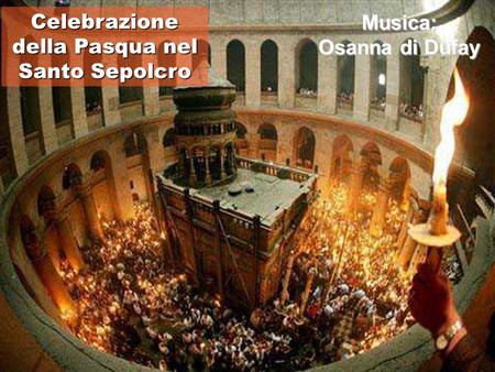 Celebrazione della Pasqua nel Santo Sepolcro Musica: Osanna di Dufay.