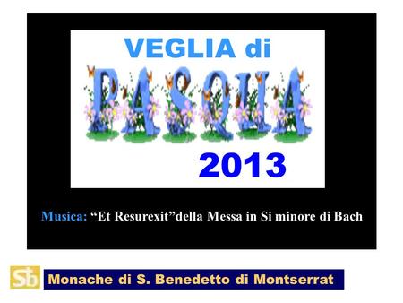 VEGLIA di 2013 Monache di S. Benedetto di Montserrat Musica: Et Resurexitdella Messa in Si minore di Bach.