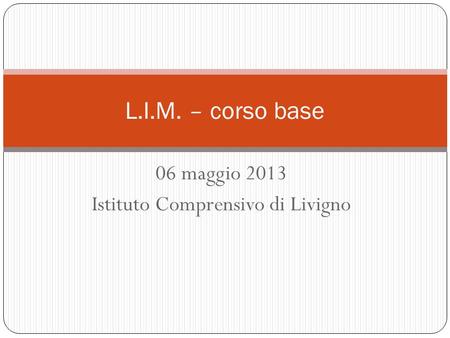 06 maggio 2013 Istituto Comprensivo di Livigno L.I.M. – corso base.