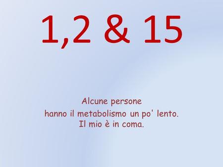 Alcune persone hanno il metabolismo un po' lento. Il mio è in coma.