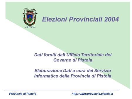 Elezioni Provinciali 2004 Dati forniti dallUfficio Territoriale del Governo di Pistoia Elaborazione Dati a cura del Servizio Informatico della Provincia.