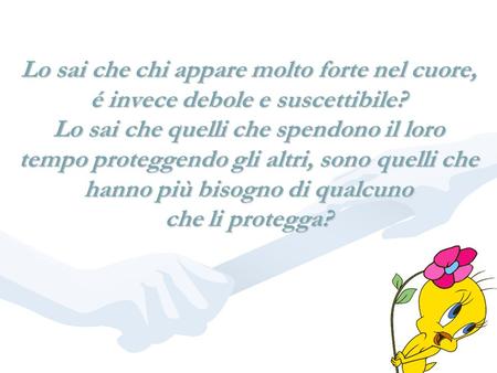 Lo sai che chi appare molto forte nel cuore, é invece debole e suscettibile? Lo sai che quelli che spendono il loro tempo proteggendo gli altri, sono.