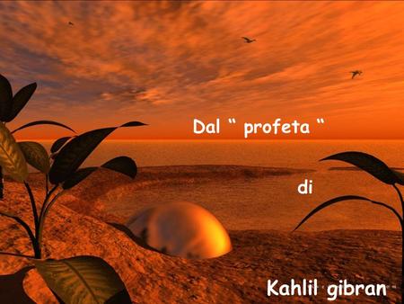 Dal “ profeta “ di Kahlil gibran.