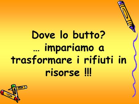 Dove lo butto? … impariamo a trasformare i rifiuti in risorse !!!