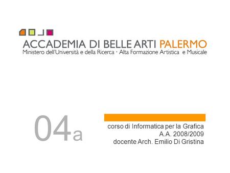 04a corso di Informatica per la Grafica A.A. 2008/2009 docente Arch. Emilio Di Gristina.