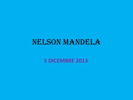NELSON MANDELA 5 DICEMBRE 2013 Un idealista che non ha mai dimenticato la sua lotta – che pure lo ha portato ad allearsi anche con dittatori come il.
