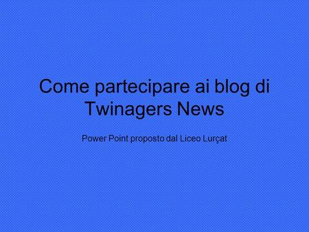 Come partecipare ai blog di Twinagers News Power Point proposto dal Liceo Lurçat.
