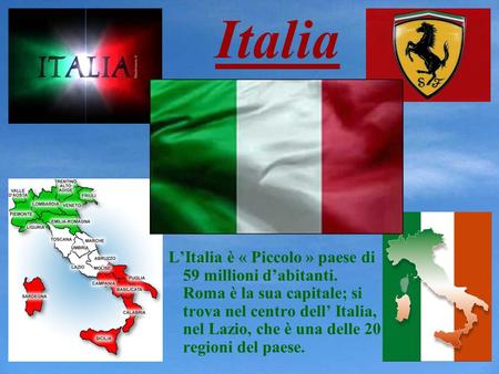 Italia L’Italia è « Piccolo » paese di 59 millioni d’abitanti. Roma è la sua capitale; si trova nel centro dell’ Italia, nel Lazio, che è una delle 20.