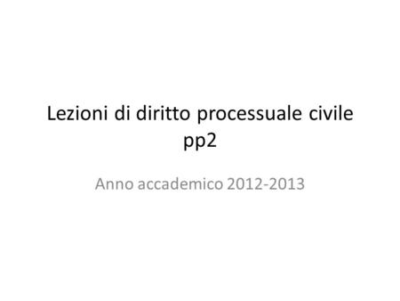 Lezioni di diritto processuale civile pp2 Anno accademico 2012-2013.