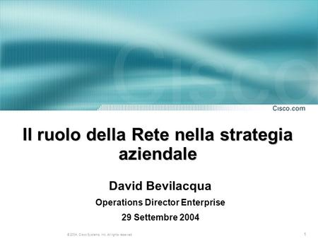 1 © 2004, Cisco Systems, Inc. All rights reserved. Il ruolo della Rete nella strategia aziendale David Bevilacqua Operations Director Enterprise 29 Settembre.