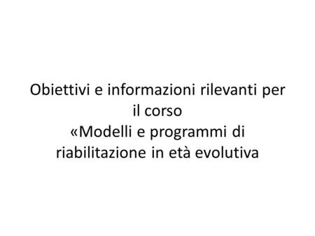 Obiettivi e informazioni rilevanti per il corso «Modelli e programmi di riabilitazione in età evolutiva.