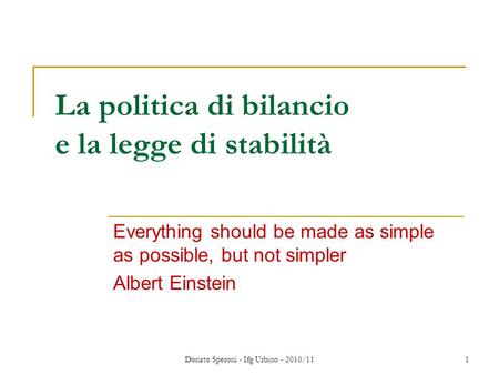 Donato Speroni - Ifg Urbino - 2010/11 1 La politica di bilancio e la legge di stabilità Everything should be made as simple as possible, but not simpler.