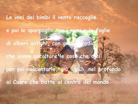 Le voci dei bimbi il vento raccoglie e poi le sparpaglia tra i rami e le foglie di alberi antichi, con grosse radici che sanno ascoltare le cose che.