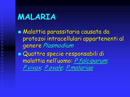 MALARIA Malattia parassitaria causata da protozoi intracellulari appartenenti al genere Plasmodium Quattro specie responsabili di malattia nell’uomo: P.falciparum;