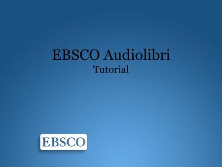 EBSCO Audiolibri Tutorial. Benvenuti al tutorial dedicato agli audiolibri EBSCO su EBSCOhost. Attraverso questo tutorial affronteremo tutte le funzionalità