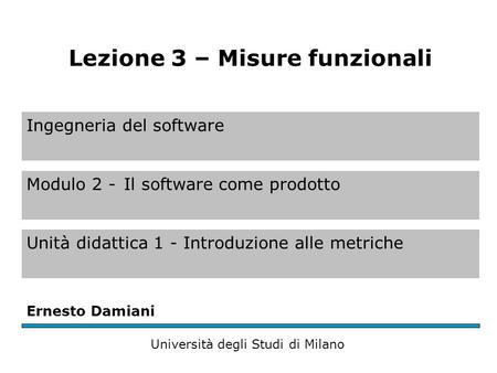 Ingegneria del software Modulo 2 -Il software come prodotto Unità didattica 1 - Introduzione alle metriche Ernesto Damiani Università degli Studi di Milano.