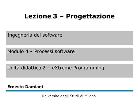 Ingegneria del software Modulo 4 -Processi software Unità didattica 2 -eXtreme Programming Ernesto Damiani Università degli Studi di Milano Lezione 3 –