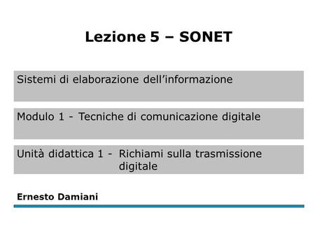 Sistemi di elaborazione dellinformazione Ernesto Damiani Lezione 5 – SONET Modulo 1 -Tecniche di comunicazione digitale Unità didattica 1 -Richiami sulla.