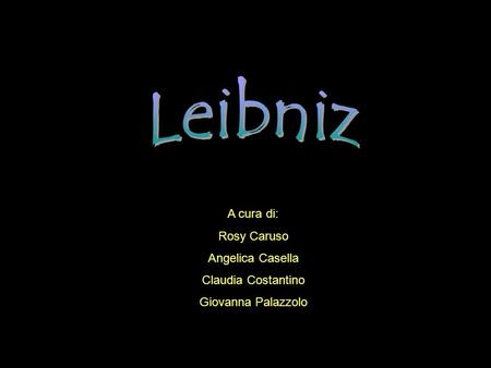 Leibniz A cura di: Rosy Caruso Angelica Casella Claudia Costantino