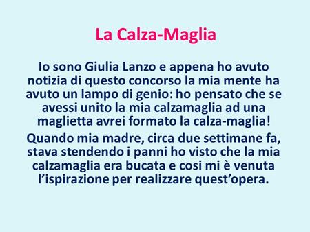 La Calza-Maglia Io sono Giulia Lanzo e appena ho avuto notizia di questo concorso la mia mente ha avuto un lampo di genio: ho pensato che se avessi unito.