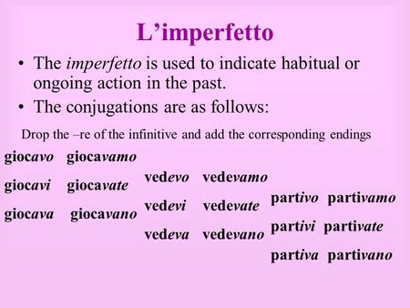 Limperfetto The imperfetto is used to indicate habitual or ongoing action in the past. The conjugations are as follows: giocavo giocavamo giocavi giocavate.