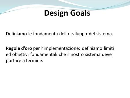 Design Goals Definiamo le fondamenta dello sviluppo del sistema.